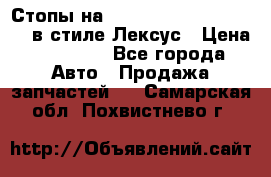 Стопы на Toyota Land Criuser 200 в стиле Лексус › Цена ­ 11 999 - Все города Авто » Продажа запчастей   . Самарская обл.,Похвистнево г.